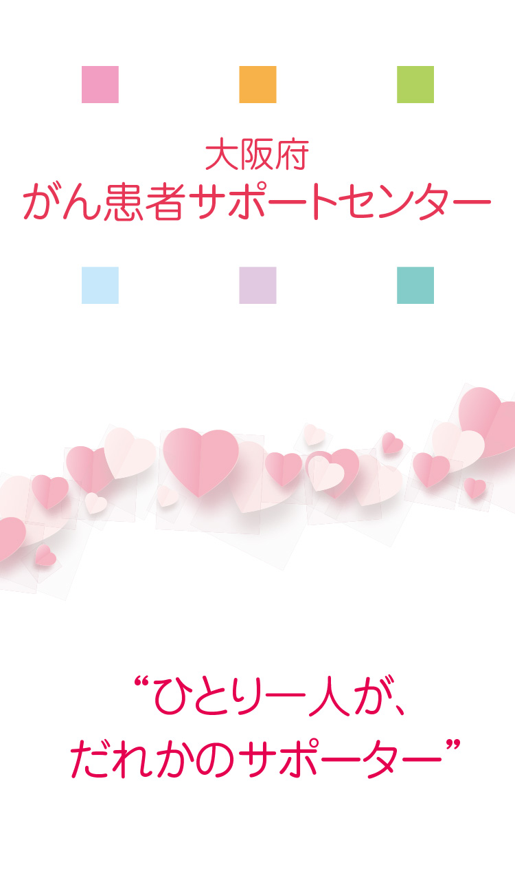 大阪府がん患者サポートセンター
“ひとり一人が、だれかのサポーター